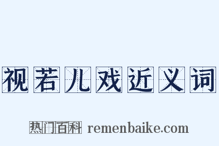 视若儿戏近义词是什么意思的图片